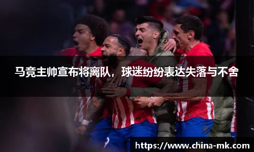 马竞主帅宣布将离队，球迷纷纷表达失落与不舍