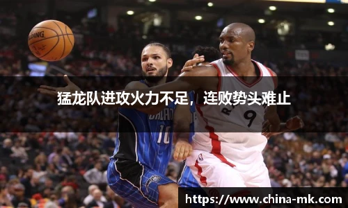 猛龙队进攻火力不足，连败势头难止