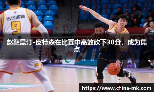 赵继昆汀-皮特森在比赛中高效砍下30分，成为焦点