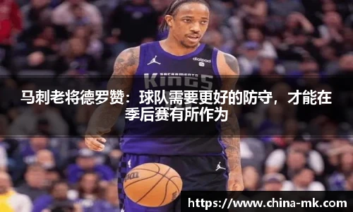 马刺老将德罗赞：球队需要更好的防守，才能在季后赛有所作为