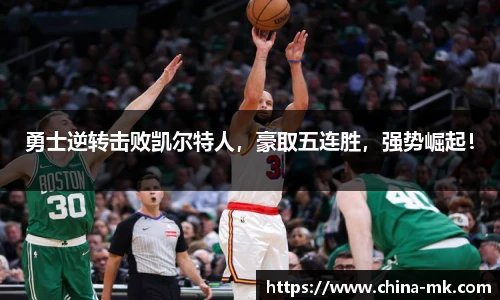 勇士逆转击败凯尔特人，豪取五连胜，强势崛起！