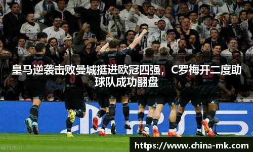 皇马逆袭击败曼城挺进欧冠四强，C罗梅开二度助球队成功翻盘