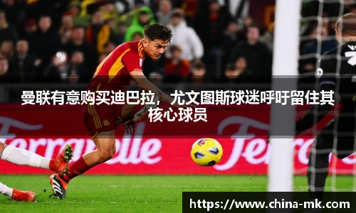 曼联有意购买迪巴拉，尤文图斯球迷呼吁留住其核心球员