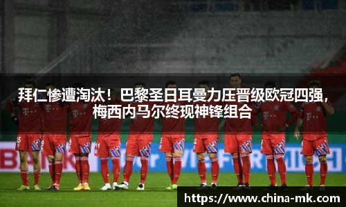 拜仁惨遭淘汰！巴黎圣日耳曼力压晋级欧冠四强，梅西内马尔终现神锋组合
