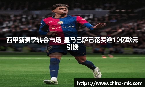 西甲新赛季转会市场_皇马巴萨已花费逾10亿欧元引援