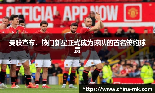 曼联宣布：热门新星正式成为球队的首名签约球员