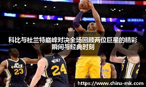 科比与杜兰特巅峰对决全场回顾两位巨星的精彩瞬间与经典时刻