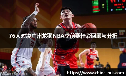 76人对决广州龙狮NBA季前赛精彩回顾与分析