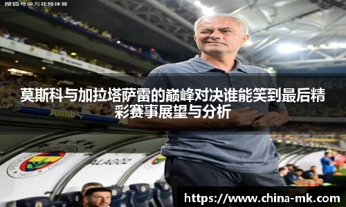 莫斯科与加拉塔萨雷的巅峰对决谁能笑到最后精彩赛事展望与分析