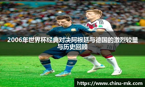 2006年世界杯经典对决阿根廷与德国的激烈较量与历史回顾