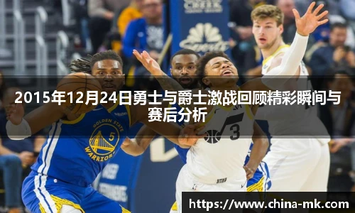 2015年12月24日勇士与爵士激战回顾精彩瞬间与赛后分析