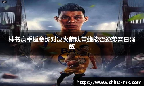 林书豪重返赛场对决火箭队黄蜂能否逆袭昔日强敌