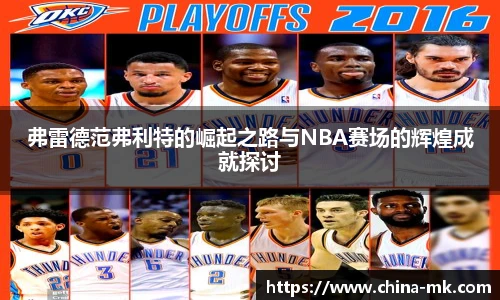 弗雷德范弗利特的崛起之路与NBA赛场的辉煌成就探讨