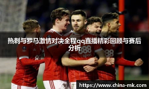 热刺与罗马激情对决全程qq直播精彩回顾与赛后分析