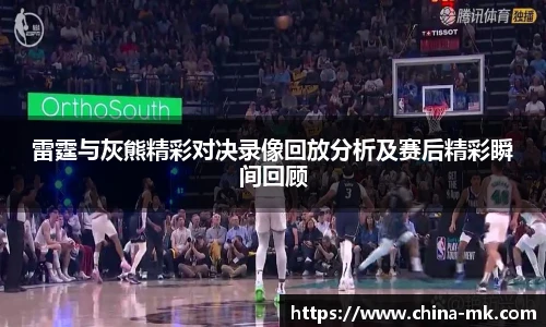 雷霆与灰熊精彩对决录像回放分析及赛后精彩瞬间回顾