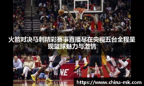 火箭对决马刺精彩赛事直播尽在央视五台全程呈现篮球魅力与激情