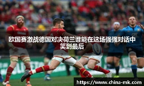 欧国赛激战德国对决荷兰谁能在这场强强对话中笑到最后