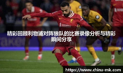 精彩回顾利物浦对阵狼队的比赛录像分析与精彩瞬间分享