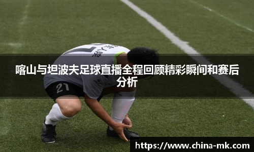 喀山与坦波夫足球直播全程回顾精彩瞬间和赛后分析