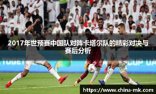 2017年世预赛中国队对阵卡塔尔队的精彩对决与赛后分析