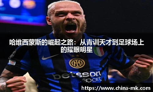 哈维西蒙斯的崛起之路：从青训天才到足球场上的耀眼明星